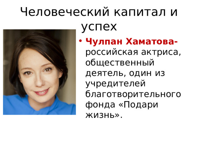 Человеческий капитал и успех Чулпан Хаматова- российская актриса, общественный деятель, один из учредителей благотворительного фонда «Подари жизнь». 