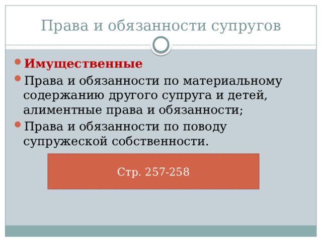 Права и обязанности супругов Имущественные Права и обязанности по материальному содержанию другого супруга и детей, алиментные права и обязанности; Права и обязанности по поводу супружеской собственности. Стр. 257-258 