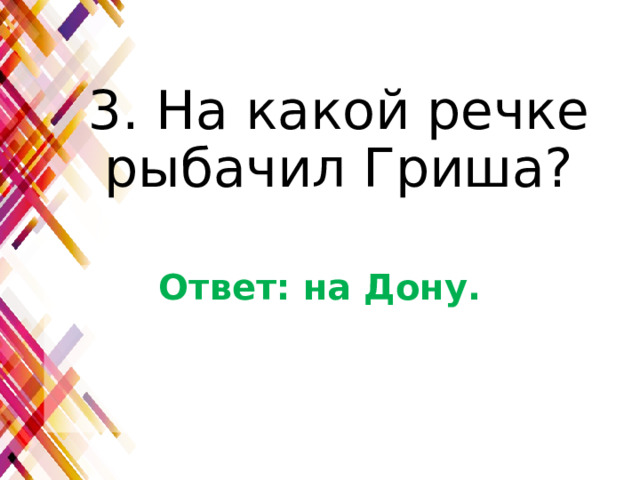 3. На какой речке рыбачил Гриша? Ответ: на Дону. 