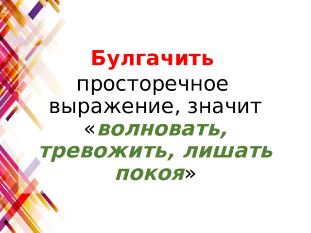 Булгачить просторечное выражение, значит « волновать, тревожить, лишать покоя » 