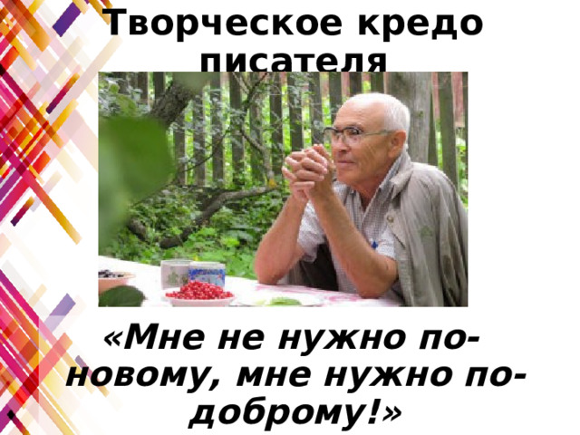 Творческое кредо писателя «Мне не нужно по-новому, мне нужно по-доброму!» 