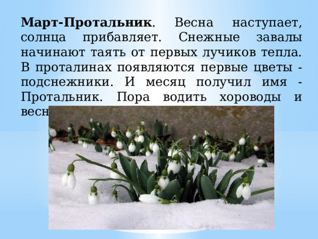 Март-Протальник . Весна наступает, солнца прибавляет. Снежные завалы начинают таять от первых лучиков тепла. В проталинах появляются первые цветы - подснежники. И месяц получил имя - Протальник. Пора водить хороводы и весну красную встречать. 