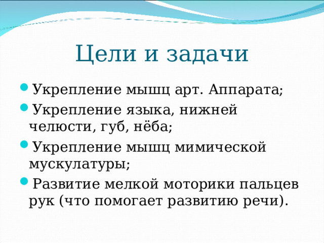 Цели и задачи Укрепление мышц арт. Аппарата; Укрепление языка, нижней челюсти, губ, нёба; Укрепление мышц мимической мускулатуры; Развитие мелкой моторики пальцев рук (что помогает развитию речи). 