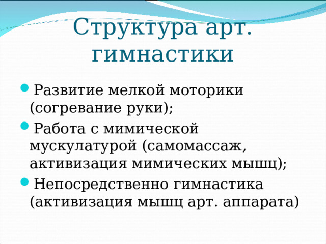 Структура арт. гимнастики Развитие мелкой моторики (согревание руки); Работа с мимической мускулатурой (самомассаж, активизация мимических мышц); Непосредственно гимнастика (активизация мышц арт. аппарата) 