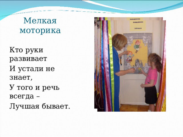 Мелкая моторика Кто руки развивает И устали не знает, У того и речь всегда – Лучшая бывает. 