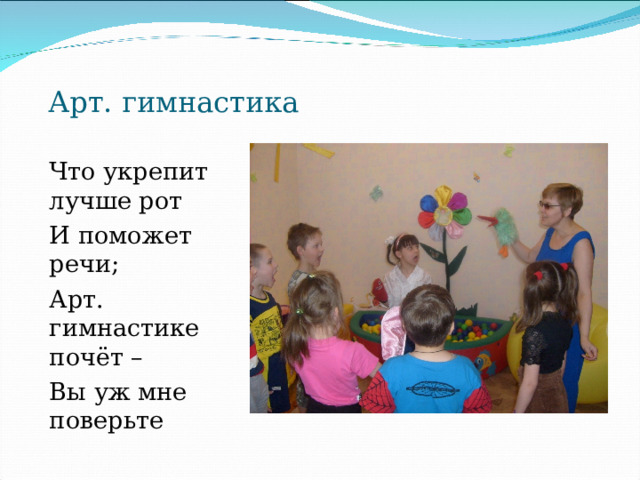 Арт. гимнастика Что укрепит лучше рот И поможет речи; Арт. гимнастике почёт – Вы уж мне поверьте 