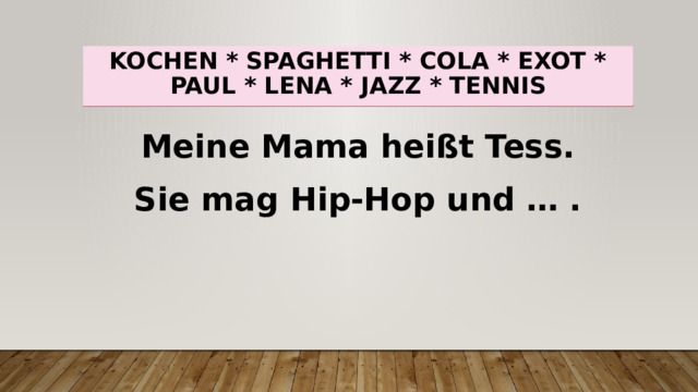 Kochen * spaghetti * cola * exot * paul * lena * jazz * tennis Meine Mama heißt Tess. Sie mag Hip-Hop und … . 