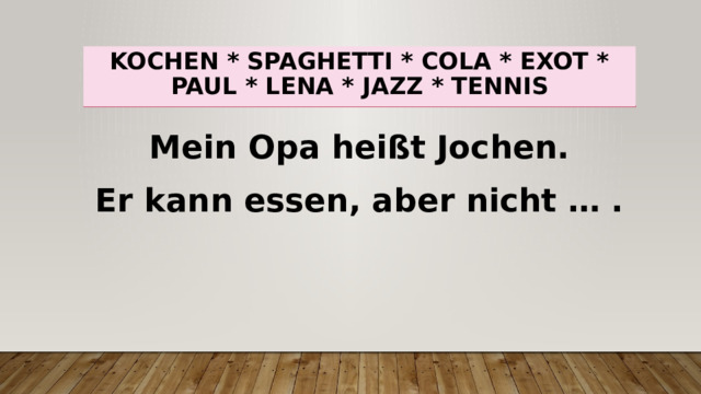 Kochen * spaghetti * cola * exot * paul * lena * jazz * tennis Mein Opa heißt Jochen. Er kann essen, aber nicht … . 