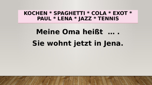 Kochen * spaghetti * cola * exot * paul * lena * jazz * tennis Meine Oma heißt … . Sie wohnt jetzt in Jena. 