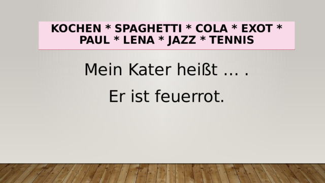 Kochen * spaghetti * cola * exot * paul * lena * jazz * tennis Mein Kater heißt … . Er ist feuerrot. 