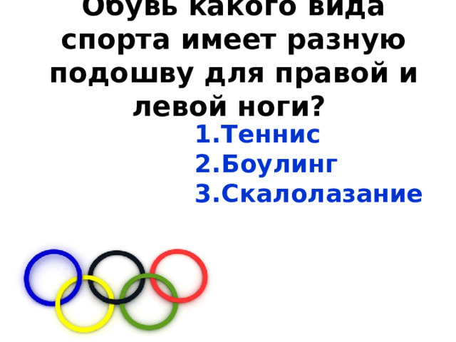 Обувь какого вида спорта имеет разную подошву для правой и левой ноги?           Теннис Боулинг Скалолазание 