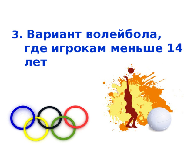 3. Вариант волейбола, где игрокам меньше 14 лет 