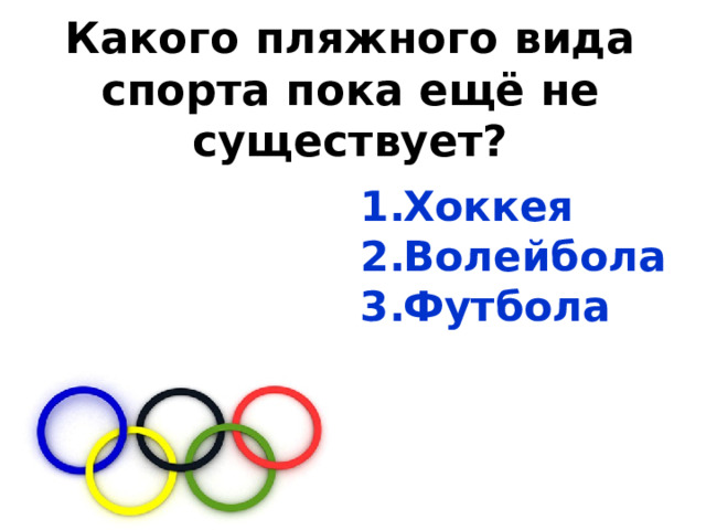 Какого пляжного вида спорта пока ещё не существует? Хоккея Волейбола Футбола   