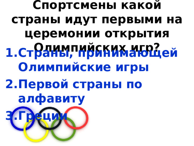 Спортсмены какой страны идут первыми на церемонии открытия Олимпийских игр? Страны, принимающей Олимпийские игры Первой страны по алфавиту Греции 