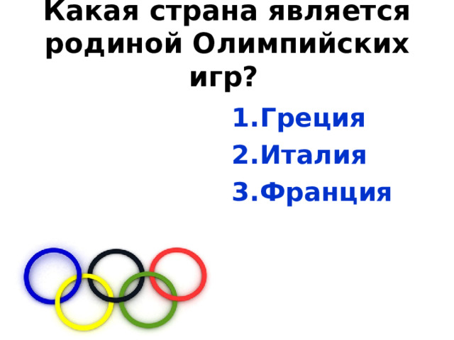 Какая страна является родиной Олимпийских игр?  Греция Италия Франция 