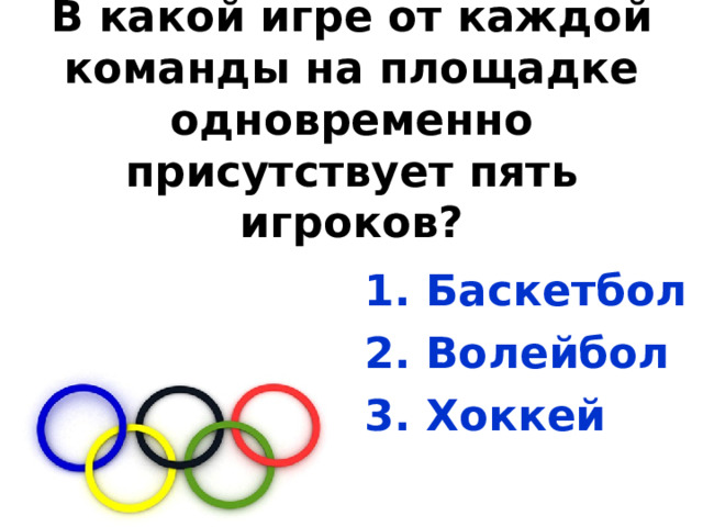 В какой игре от каждой команды на площадке одновременно присутствует пять игроков?  1. Баскетбол 2. Волейбол 3. Хоккей 