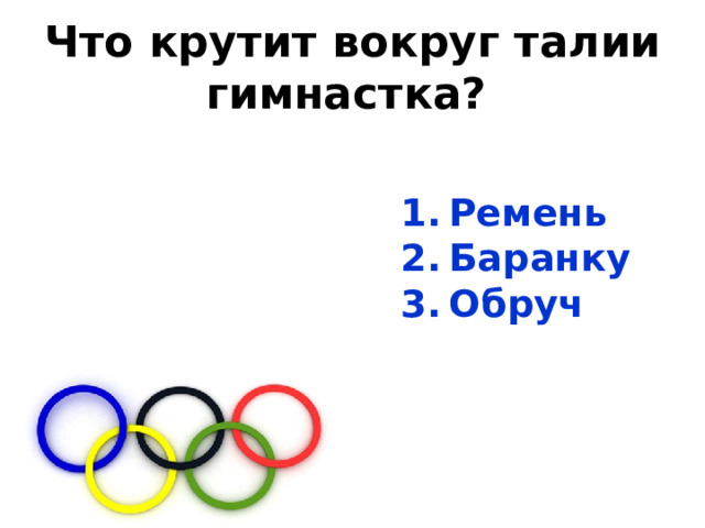 Что крутит вокруг талии  гимнастка?   Ремень  Баранку  Обруч 