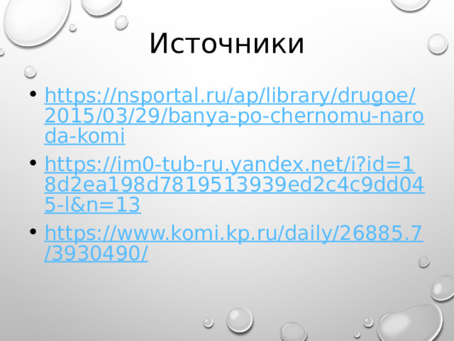 Источники https://nsportal.ru/ap/library/drugoe/2015/03/29/banya-po-chernomu-naroda-komi https://im0-tub-ru.yandex.net/i?id=18d2ea198d7819513939ed2c4c9dd045-l&n=13 https://www.komi.kp.ru/daily/26885.7/3930490/ 