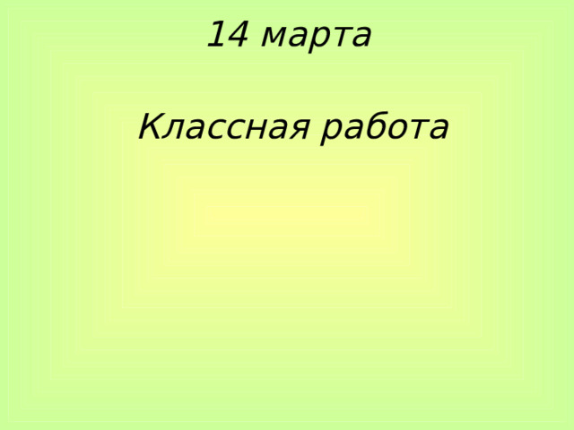 14 марта    Классная работа 