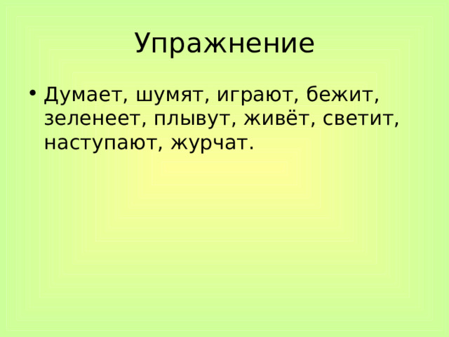 Упражнение Думает, шумят, играют, бежит, зеленеет, плывут, живёт, светит, наступают, журчат. 