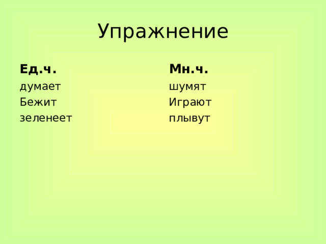 Упражнение Ед.ч. Мн.ч. думает Бежит зеленеет шумят Играют плывут 