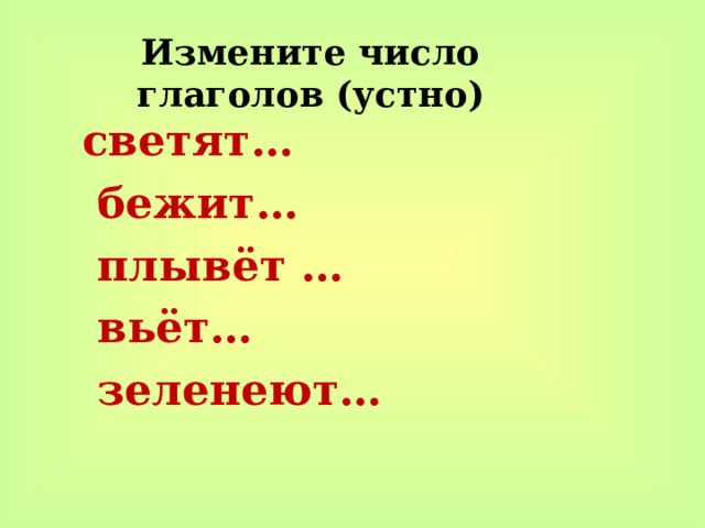 Измените число глаголов (устно) светят…  бежит…  плывёт …  вьёт…  зеленеют… 