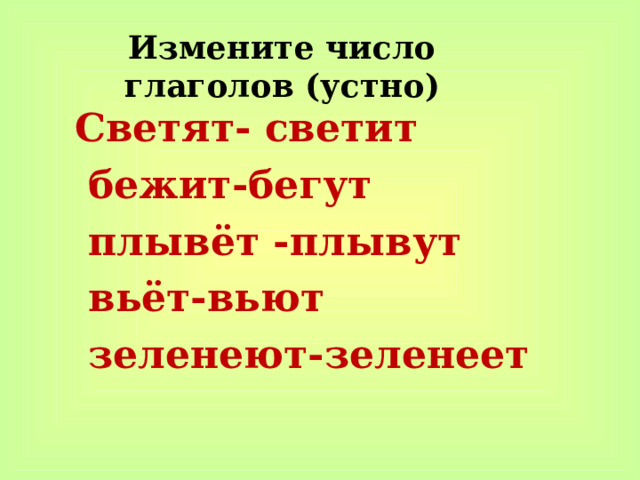 Измените число глаголов (устно) Светят- светит  бежит-бегут  плывёт -плывут  вьёт-вьют  зеленеют-зеленеет 