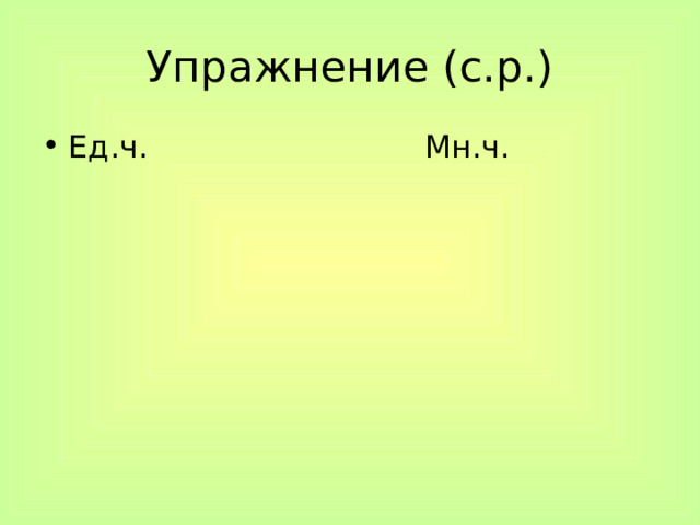 Упражнение (с.р.) Ед.ч. Мн.ч. 