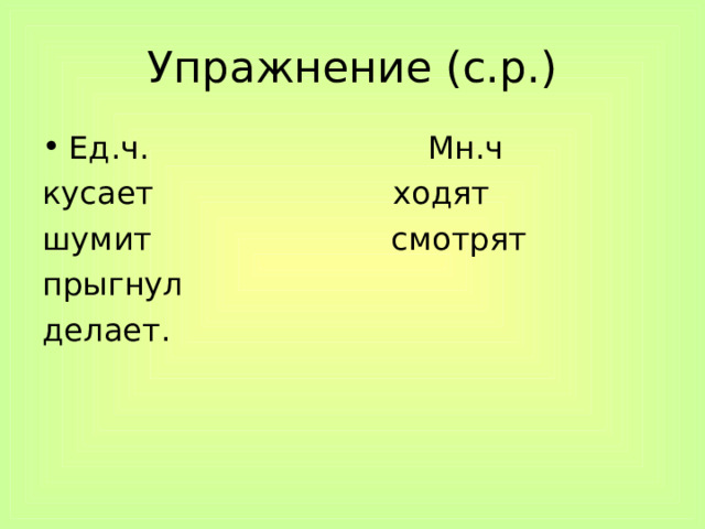 Упражнение (с.р.) Ед.ч. Мн.ч кусает ходят шумит смотрят прыгнул делает. 