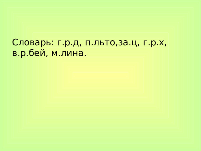 Словарь: г.р.д, п.льто,за.ц, г.р.х, в.р.бей, м.лина. 