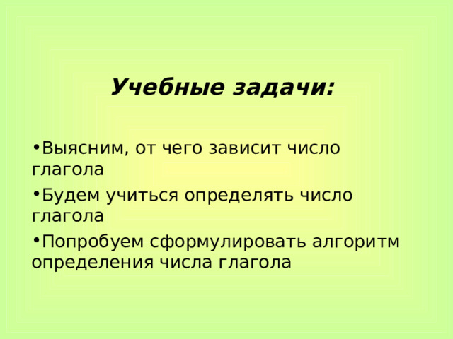 Учебные задачи:  Выясним, от чего зависит число глагола Будем учиться определять число глагола Попробуем сформулировать алгоритм определения числа глагола 