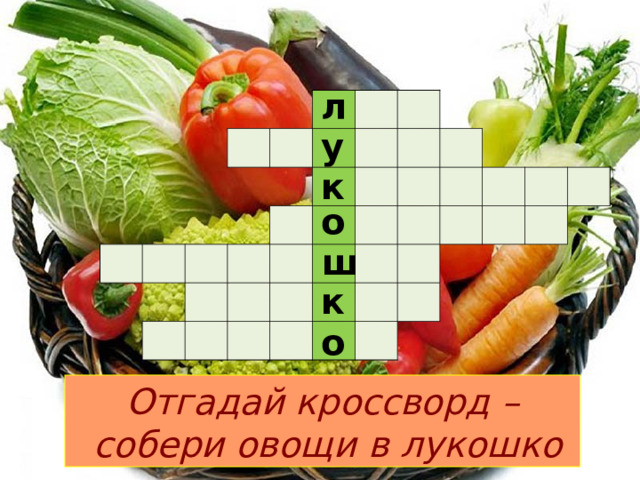 л                                                                                                                                   у к о ш к о Отгадай кроссворд –  собери овощи в лукошко 