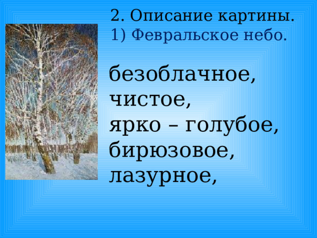 2. Описание картины. 1) Февральское небо. безоблачное, чистое, ярко – голубое,  бирюзовое, лазурное, 