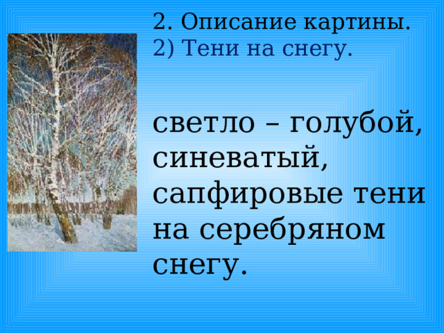 2. Описание картины.  2) Тени на снегу. светло – голубой, синеватый, сапфировые тени на серебряном снегу. 