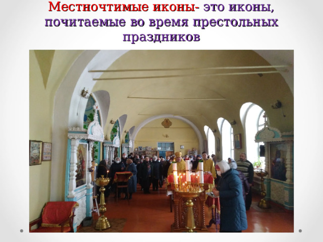 Местночтимые иконы- это иконы, почитаемые во время престольных праздников 