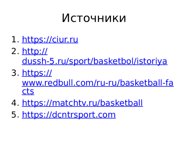 Источники https :// ciur.ru http:// dussh-5.ru/sport/basketbol/istoriya https :// www.redbull.com/ru-ru/basketball-facts https:// matchtv.ru/basketball https:// dcntrsport.com 