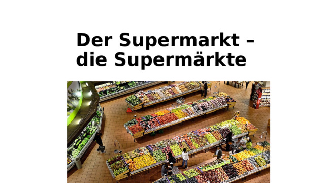 Der Supermarkt –  die Supermärkte   
