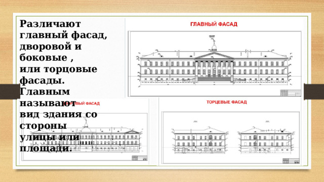 Различают главный фасад, дворовой и боковые , или торцовые фасады. Главным называют вид здания со стороны улицы или площади. 