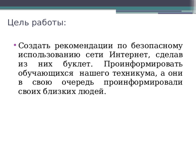 Цель работы: Создать рекомендации по безопасному использованию сети Интернет, сделав из них буклет. Проинформировать обучающихся нашего техникума, а они в свою очередь проинформировали своих близких людей. 