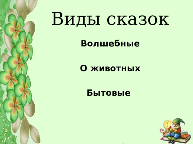 Виды сказок Волшебные  О животных  Бытовые 