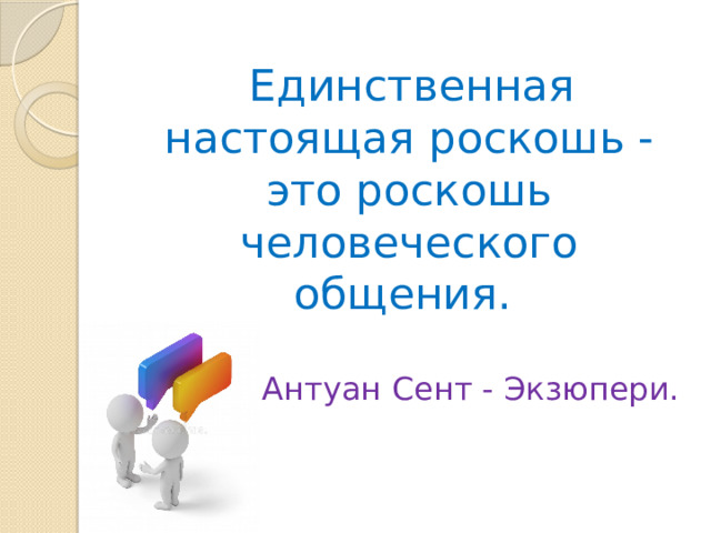  Единственная настоящая роскошь - это роскошь человеческого общения. Антуан Сент - Экзюпери. 