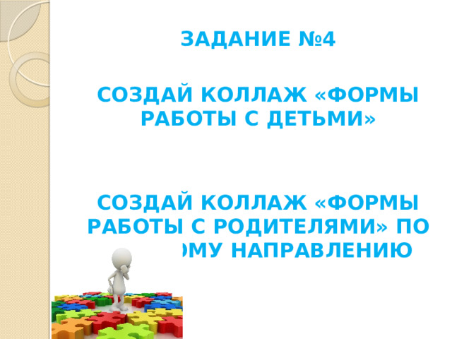 ЗАДАНИЕ №4  СОЗДАЙ КОЛЛАЖ «ФОРМЫ РАБОТЫ С ДЕТЬМИ»   СОЗДАЙ КОЛЛАЖ «ФОРМЫ РАБОТЫ С РОДИТЕЛЯМИ» ПО ДАННОМУ НАПРАВЛЕНИЮ  