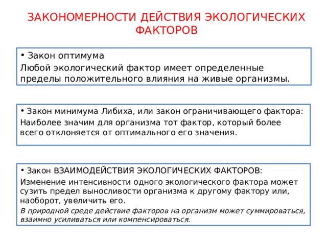 ЗАКОНОМЕРНОСТИ ДЕЙСТВИЯ ЭКОЛОГИЧЕСКИХ ФАКТОРОВ Закон оптимума Любой экологический фактор имеет определенные пределы положительного влияния на живые организмы. Закон минимума Либиха, или закон ограничивающего фактора: Наиболее значим для организма тот фактор, который более всего отклоняется от оптимального его значения. Закон В ЗАИМОДЕЙСТВИЯ ЭКОЛОГИЧЕСКИХ ФАКТОРОВ: Изменение интенсивности одного экологического фактора может сузить предел выносливости организма к другому фактору или, наоборот, увеличить его. В природной среде действие факторов на организм может суммироваться, взаимно усиливаться или компенсироваться. 9 