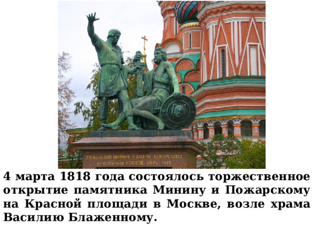 4 марта 1818 года состоялось торжественное открытие памятника Минину и Пожарскому на Красной площади в Москве, возле храма Василию Блаженному. 