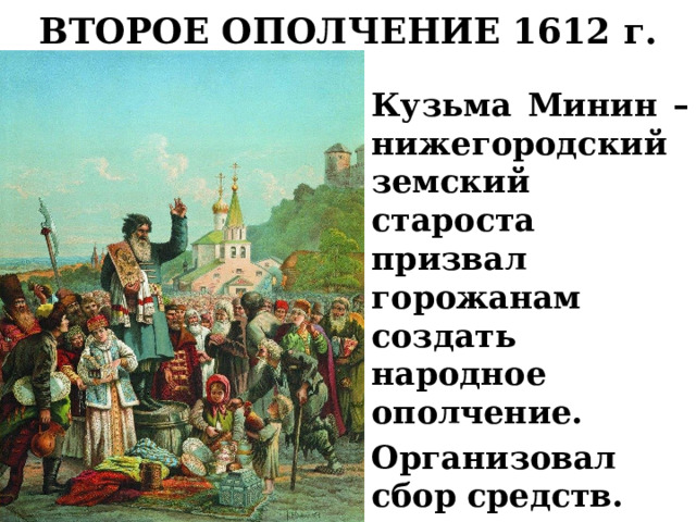 ВТОРОЕ ОПОЛЧЕНИЕ 1612 г. Кузьма Минин –нижегородский земский староста призвал горожанам создать народное ополчение. Организовал сбор средств. 
