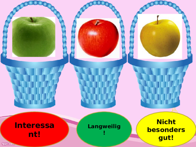 Interessant! Nicht besonders gut! Langweilig! 