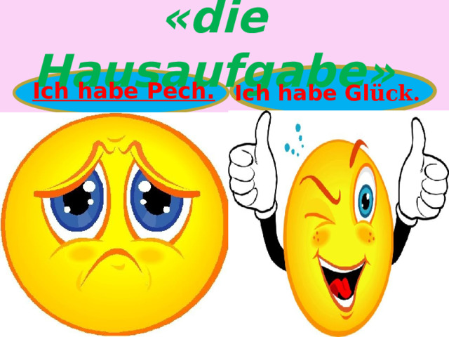 « die Hausaufgabe » Ich habe Pech. Ich habe Gl ück. 