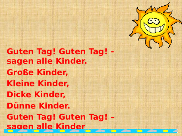 Guten Tag! Guten Tag! - sagen alle Kinder. Große Kinder, Kleine Kinder, Dicke Kinder, Dünne Kinder. Guten Tag! Guten Tag! – sagen alle Kinder 