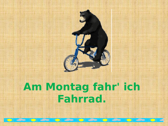 Am Montag fahr' ich Fahrrad. 