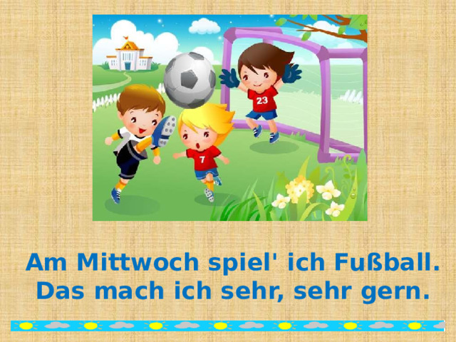 Am Mittwoch spiel' ich Fußball.  Das mach ich sehr, sehr gern. 